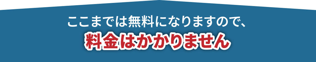 ここまでは無料になりますので、料金はかかりません!