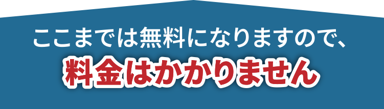 ここまでは無料になりますので、料金はかかりません!