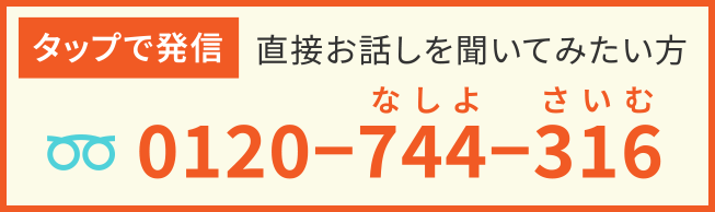 タップで発信！直接お話を聞いてみたい方0120−744−316