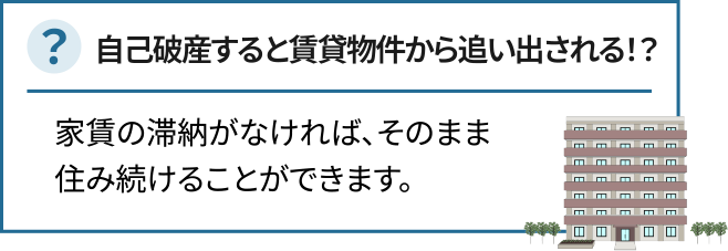 自己破産すると賃貸物件から追い出される！？家賃の滞納がなければ、そのまま住み続けることができます。